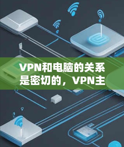 VPN和电脑的关系是密切的，VPN主要用于保护个人或公司数据的安全，而电脑则是使用VPN连接的对象。以下是关于VPN与电脑的详细分析