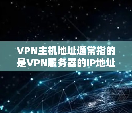 VPN主机地址通常指的是VPN服务器的IP地址或其他相关地址。以下是一些关于如何找到和配置这些主机地址的详细信息