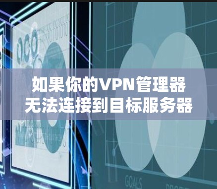 如果你的VPN管理器无法连接到目标服务器，这通常是因为以下原因之一