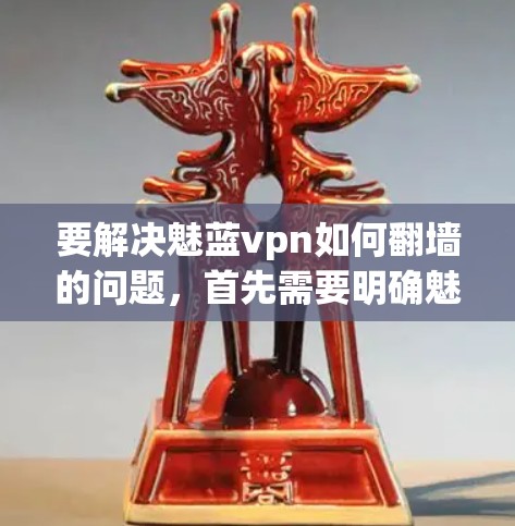 要解决魅蓝vpn如何翻墙的问题，首先需要明确魅蓝vpn具体指的是什么。由于魅蓝vpn可能有不同的含义，可能包括恶意软件、应用工具或网络过滤工具，因此以下是一些可能的解决方案