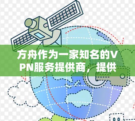 方舟作为一家知名的VPN服务提供商，提供多种VPN功能和服务，包括本地化、国际化、家庭化等多种选择。以下是一些关于方舟VPN的详细信息