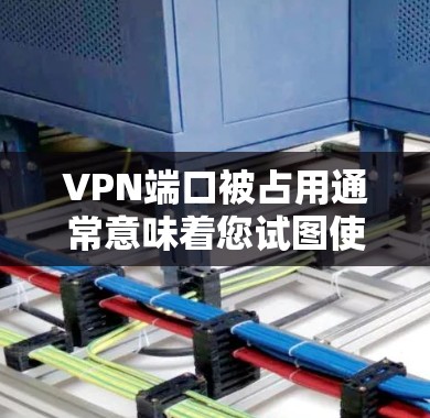 VPN端口被占用通常意味着您试图使用同一个IP地址或端口连接多个VPN服务。这种情况可能是因为多个用户在同一IP下使用，导致端口冲突。以下是可能的解决方案