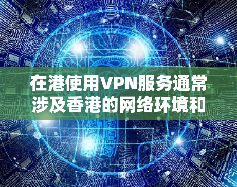 在港使用VPN服务通常涉及香港的网络环境和相关法律法规。以下是关于港内使用VPN的一些关键点和建议