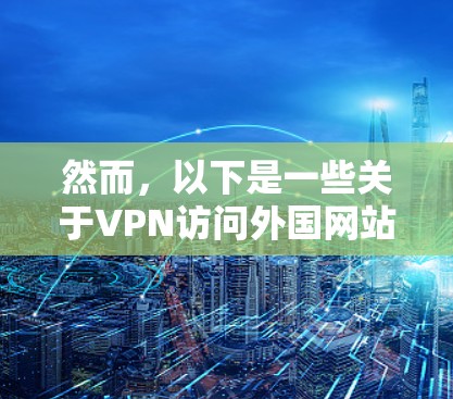 然而，以下是一些关于VPN访问外国网站的注意事项