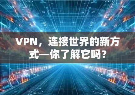 VPN，连接世界的新方式—你了解它吗？