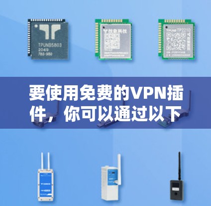 要使用免费的VPN插件，你可以通过以下步骤来实现