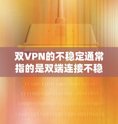 双VPN的不稳定通常指的是双端连接不稳定的现象，也可能是双VPN的安全性或延迟问题。以下是一些可能的原因和解决方案