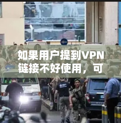 如果用户提到VPN链接不好使用，可能是因为链接有问题、连接不上或是安全问题。以下是一些可能的解决方法
