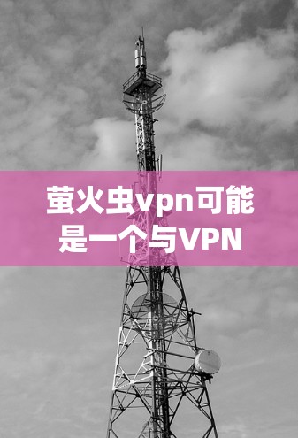 萤火虫vpn可能是一个与VPN相关的品牌或产品名称，但具体信息可能因地区和渠道而异。如果这是一个特定品牌或产品的名称，建议您直接访问该品牌或渠道的官方网站，获取更准确的信息