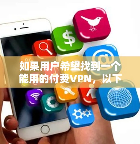 如果用户希望找到一个能用的付费VPN，以下是一些推荐的选项，它们在价格、功能和用户反馈上表现良好
