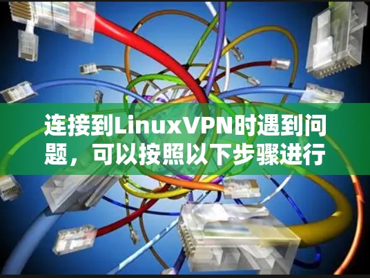 连接到LinuxVPN时遇到问题，可以按照以下步骤进行检查和解决
