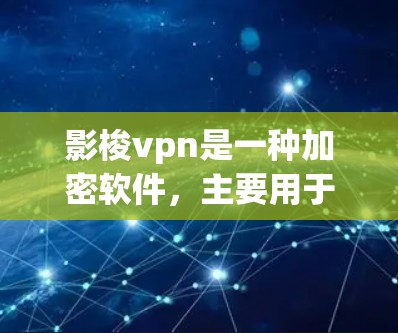 影梭vpn是一种加密软件，主要用于保护数据和文件的安全。以下是使用影梭vpn的详细步骤和解释