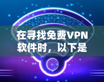 在寻找免费VPN软件时，以下是一些推荐，结合了功能全面性和适合的使用场景