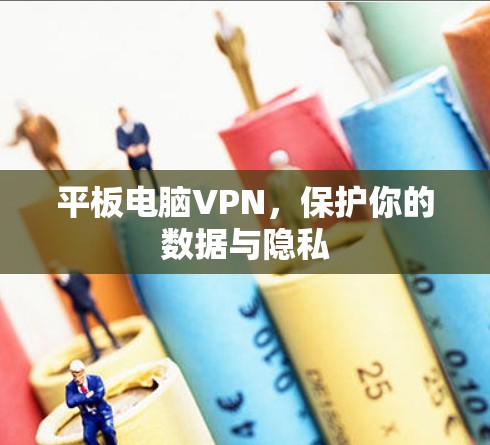 平板电脑VPN，保护你的数据与隐私