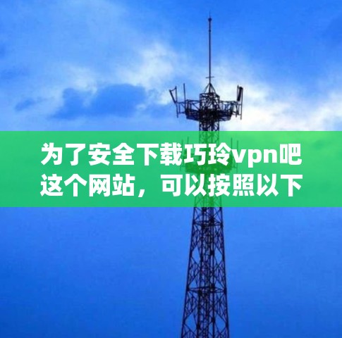 为了安全下载巧玲vpn吧这个网站，可以按照以下步骤进行