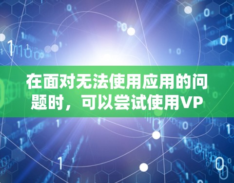 在面对无法使用应用的问题时，可以尝试使用VPN来绕过限制。以下是使用VPN绕过无法使用应用的步骤