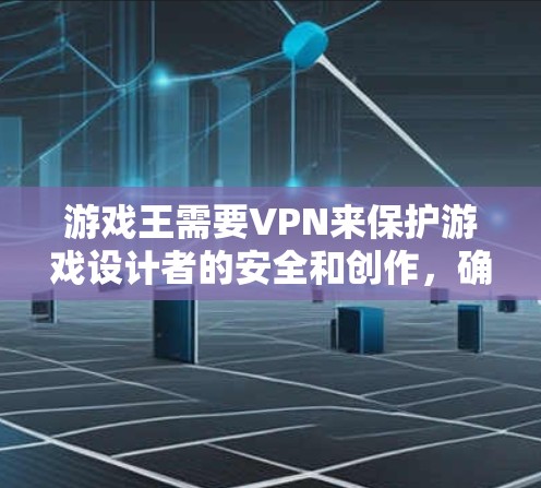游戏王需要VPN来保护游戏设计者的安全和创作，确保游戏环境不受截屏或网络攻击的影响。以下是逐步的解决方案