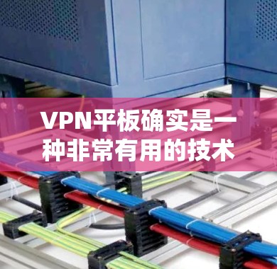 VPN平板确实是一种非常有用的技术，用于快速连接到VPN服务。以下是关于VPN平板的一些有用信息