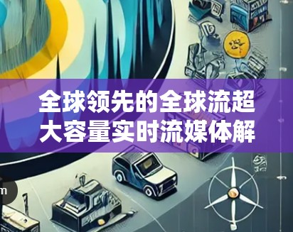 全球领先的全球流超大容量实时流媒体解决方案