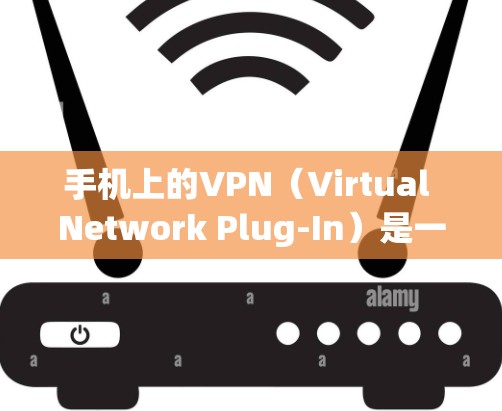 手机上的VPN（Virtual Network Plug-In）是一种通过移动数据网络来加密通信的工具，主要功能包括数据加密、第三方网站访问控制和网络环境管理。以下是详细介绍