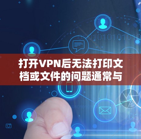 打开VPN后无法打印文档或文件的问题通常与软件设置相关。以下是逐步解决方案