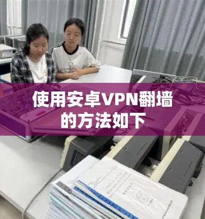 使用安卓VPN翻墙的方法如下
