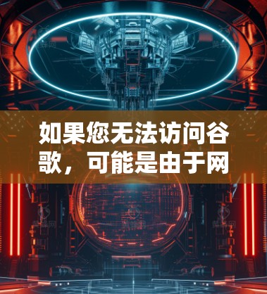 如果您无法访问谷歌，可能是由于网络问题或软件冲突引起的。以下是一些可能的原因和解决方法