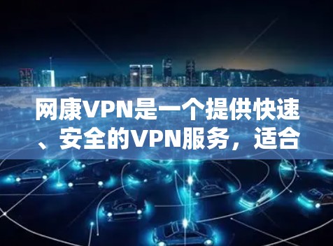 网康VPN是一个提供快速、安全的VPN服务，适合需要视频下载和观看的用户。以下是一些详细的使用步骤和操作说明，帮助您顺利使用网康VPN