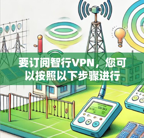 要订阅智行VPN，您可以按照以下步骤进行