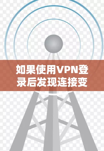 如果使用VPN登录后发现连接变慢，可能与以下因素有关