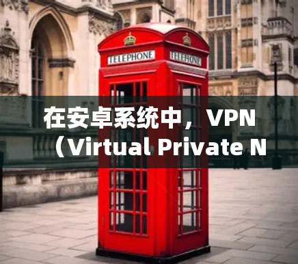 在安卓系统中，VPN（Virtual Private Network）并不是必须的，但并不是完全没有VPN选项。以下是一些关于安卓系统中VPN的讨论和建议