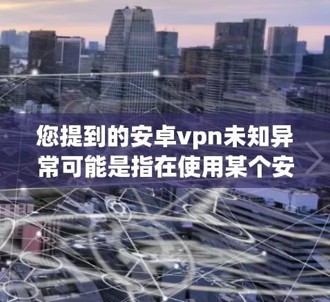 您提到的安卓vpn未知异常可能是指在使用某个安卓VPN软件时出现了未知的异常。以下是一些可能的解决办法