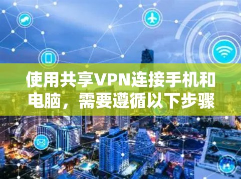 使用共享VPN连接手机和电脑，需要遵循以下步骤