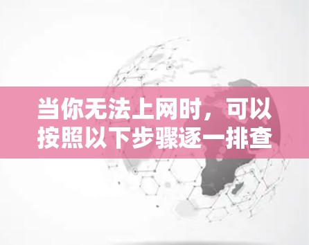 当你无法上网时，可以按照以下步骤逐一排查可能的问题