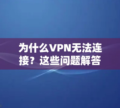 为什么VPN无法连接？这些问题解答