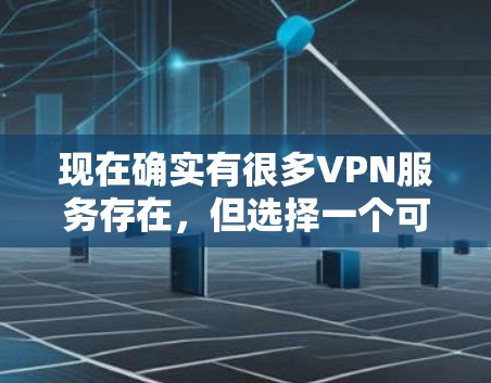 现在确实有很多VPN服务存在，但选择一个可靠的VPN需要综合考虑多个因素，如协议的安全性、速度、可靠性以及服务质量和用户需求。以下是一些主要的 VPN 服务类型，供您参考