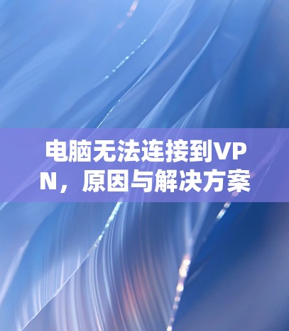 电脑无法连接到VPN，原因与解决方案