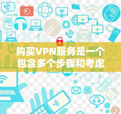 购买VPN服务是一个包含多个步骤和考虑因素的过程，以下是一个详细的步骤指南，帮助你理解和操作