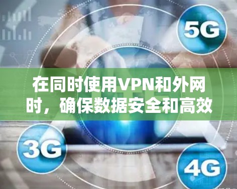在同时使用VPN和外网时，确保数据安全和高效传输是关键。以下是一些实用的步骤和建议