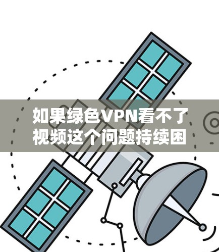 如果绿色VPN看不了视频这个问题持续困扰你，可能需要从以下几个方面来解决
