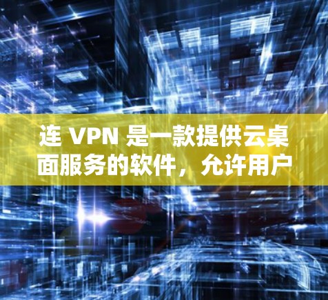 连 VPN 是一款提供云桌面服务的软件，允许用户在任何设备上同时使用同一个电脑。以下是详细的使用指南