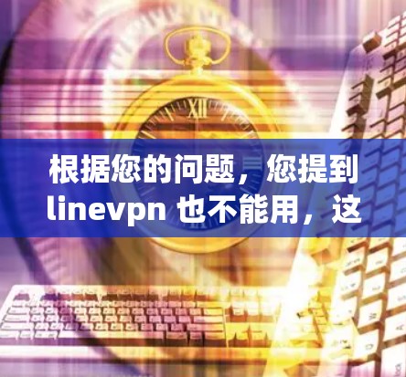 根据您的问题，您提到linevpn 也不能用，这可能意味着您无法使用Line VanVPN。以下是一些可能的原因和解决方案