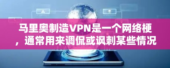 马里奥制造VPN是一个网络梗，通常用来调侃或讽刺某些情况下使用VPN的场景。这个梗来源于马里奥·埃利科夫，一个经典的网络用语梗源，用来表达某种特定的意思或行为