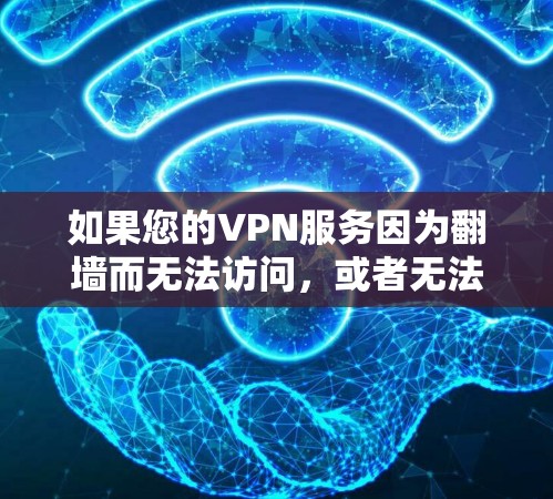 如果您的VPN服务因为翻墙而无法访问，或者无法使用，以下是一些可能的解决方案