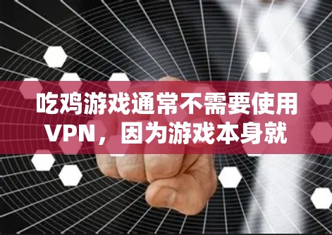 吃鸡游戏通常不需要使用VPN,因为游戏本身就是在本地环境中进行的,数据和网络连接都是通过本地设备完成的。VPN主要用于加密通信、数据传输、VPN服务等,而吃鸡游戏中的网络环境相对简单,无需使用VPN 吃鸡游戏通常不需要使用VPN,因为游戏本身就是在本地环境中进行的,数据和网络连接都是通过本地设备完成的。VPN主要用于加密通信、数据传输、VPN服务等,而吃鸡游戏中的网络环境相对简单,无需使用VPN