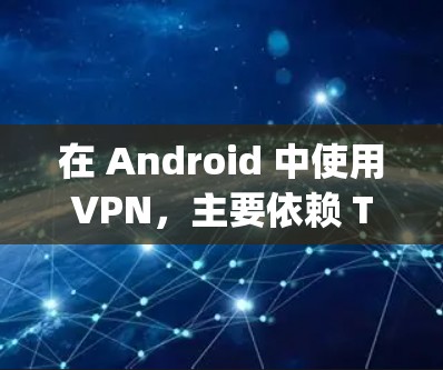 在 Android 中使用VPN，主要依赖 Tor 或 OpenVPN。以下是具体的步骤和方法