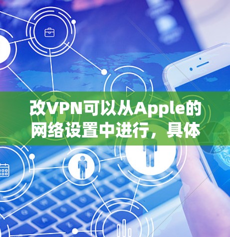 改VPN可以从Apple的网络设置中进行，具体步骤如下