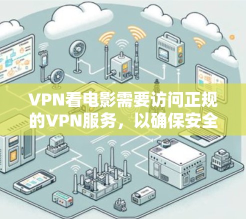 VPN看电影需要访问正规的VPN服务，以确保安全和隐私。以下是一些推荐的VPN服务和链接