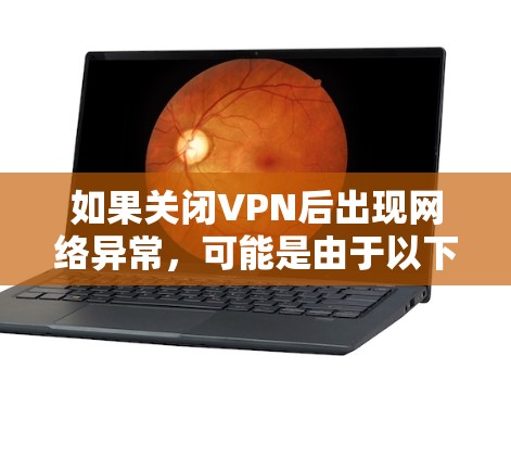 如果关闭VPN后出现网络异常，可能是由于以下原因引起的