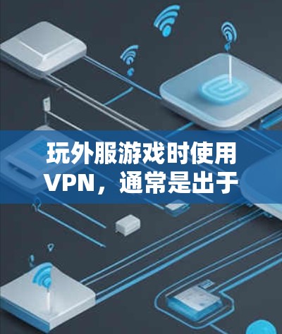 玩外服游戏时使用VPN，通常是出于以下原因